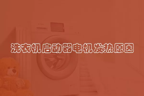 洗衣机启动器电机发热原因