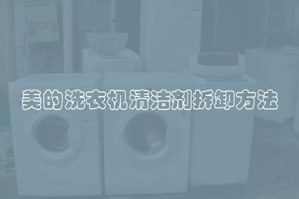 美的洗衣机清洁剂拆卸方法